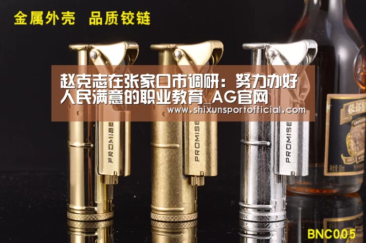 赵克志在张家口市调研:努力办好人民满意的职业教育_AG官网(图1) AG百家乐