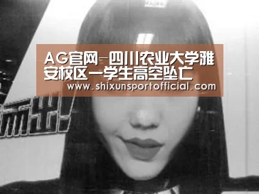 AG官网-四川农业大学雅安校区一学生高空坠亡(图1) AG百家乐