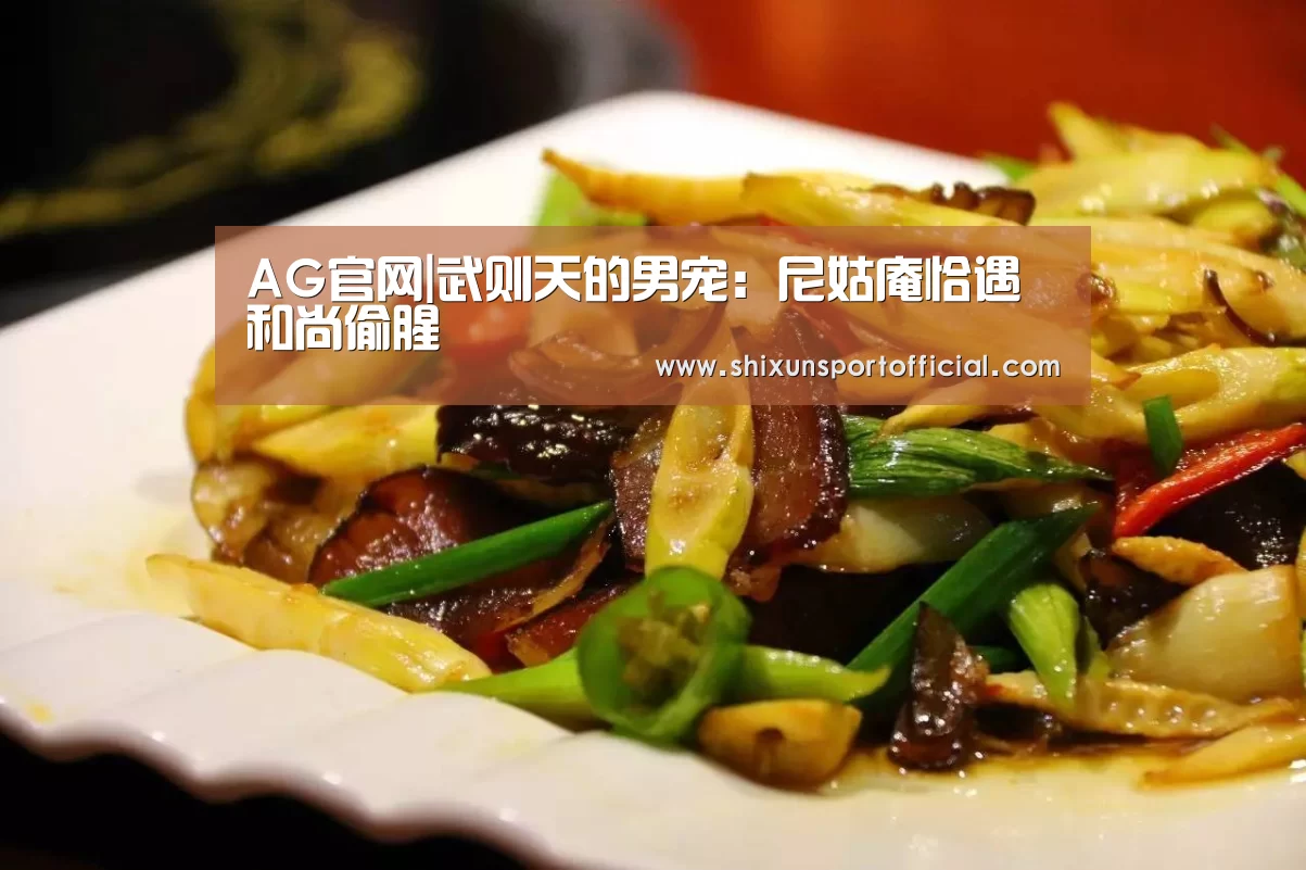 AG官网|武则天的男宠:尼姑庵恰遇和尚偷腥(图1) AG百家乐
