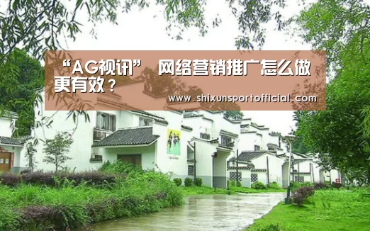 “AG视讯”
网络营销推广怎么做更有效?(图2) AG互动