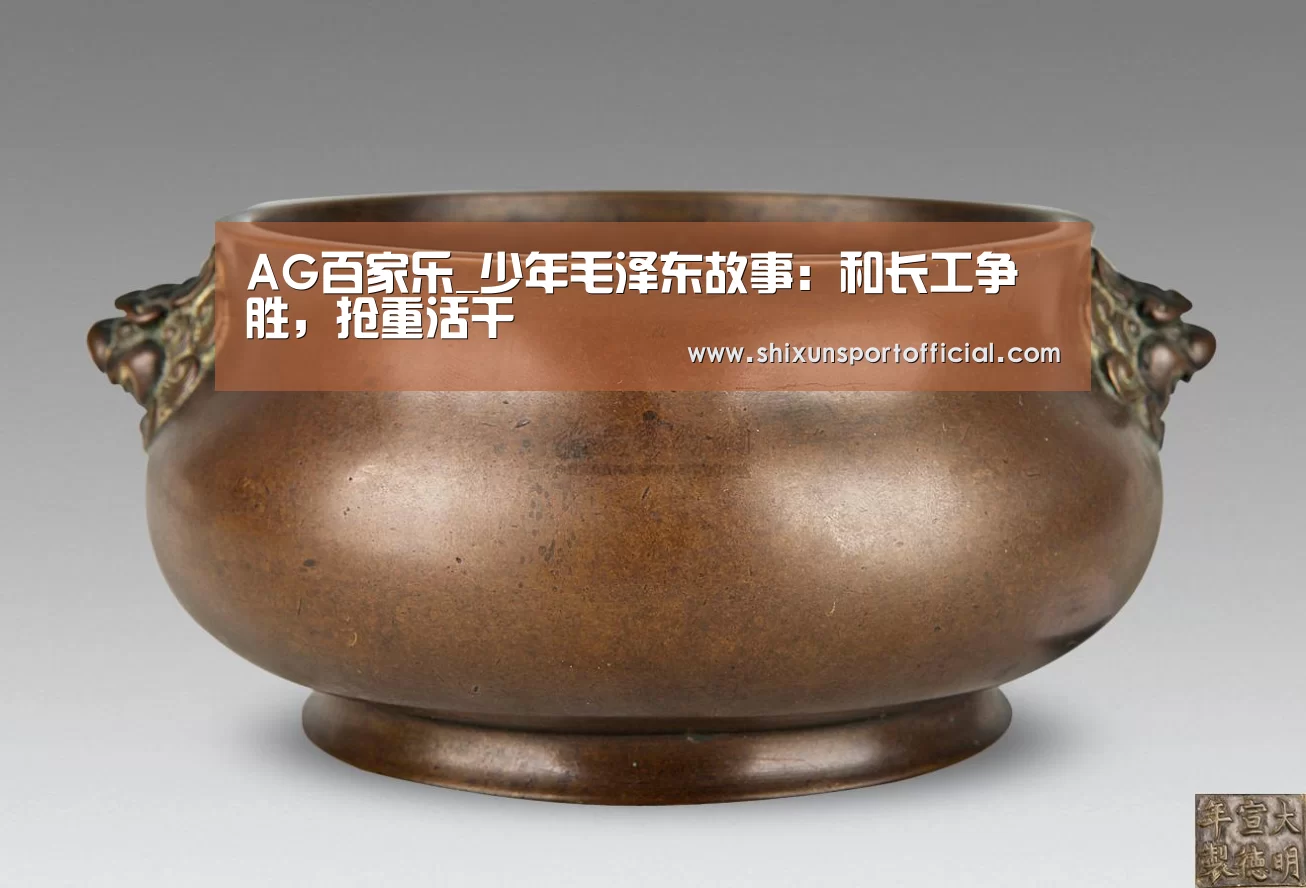 AG百家乐_少年毛泽东故事:和长工争胜,抢重活干(图3) AG官网