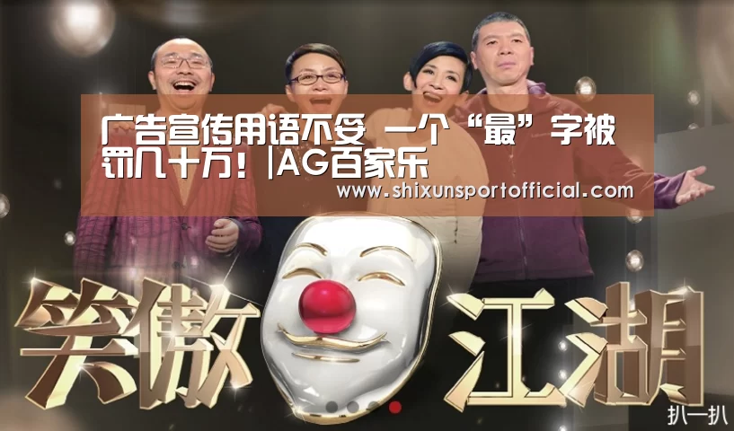 广告宣传用语不妥 一个“最”字被罚几十万!|AG百家乐(图2) AG百家乐