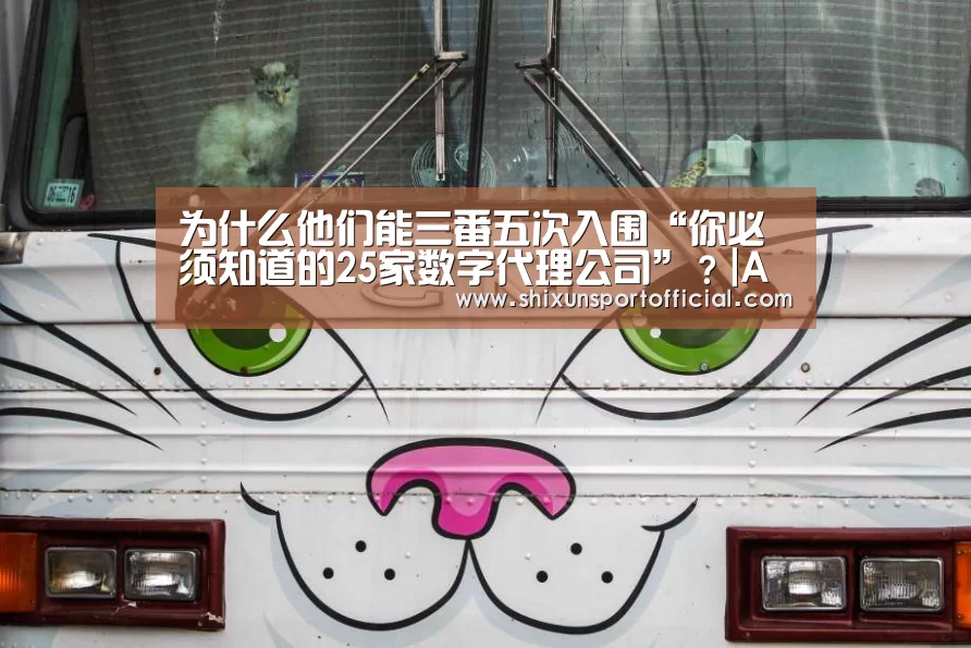 为什么他们能三番五次入围“你必须知道的25家数字代理公司”?|AG百家乐(图2) AG官网