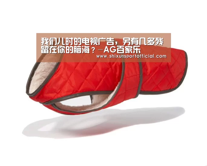 我们儿时的电视广告,另有几多残留在你的脑海?-AG百家乐(图1) AG百家乐